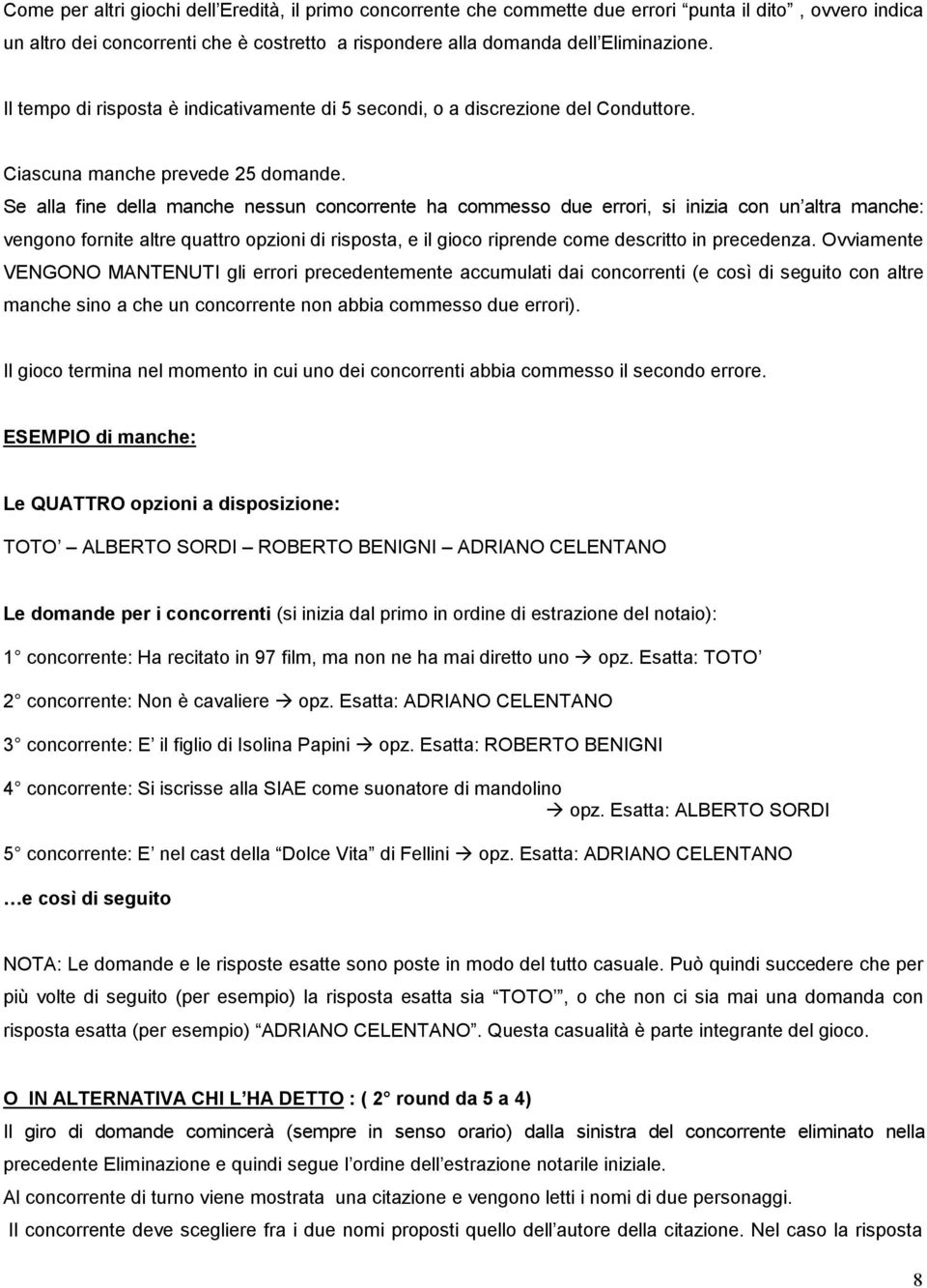 Se alla fine della manche nessun concorrente ha commesso due errori, si inizia con un altra manche: vengono fornite altre quattro opzioni di risposta, e il gioco riprende come descritto in precedenza.