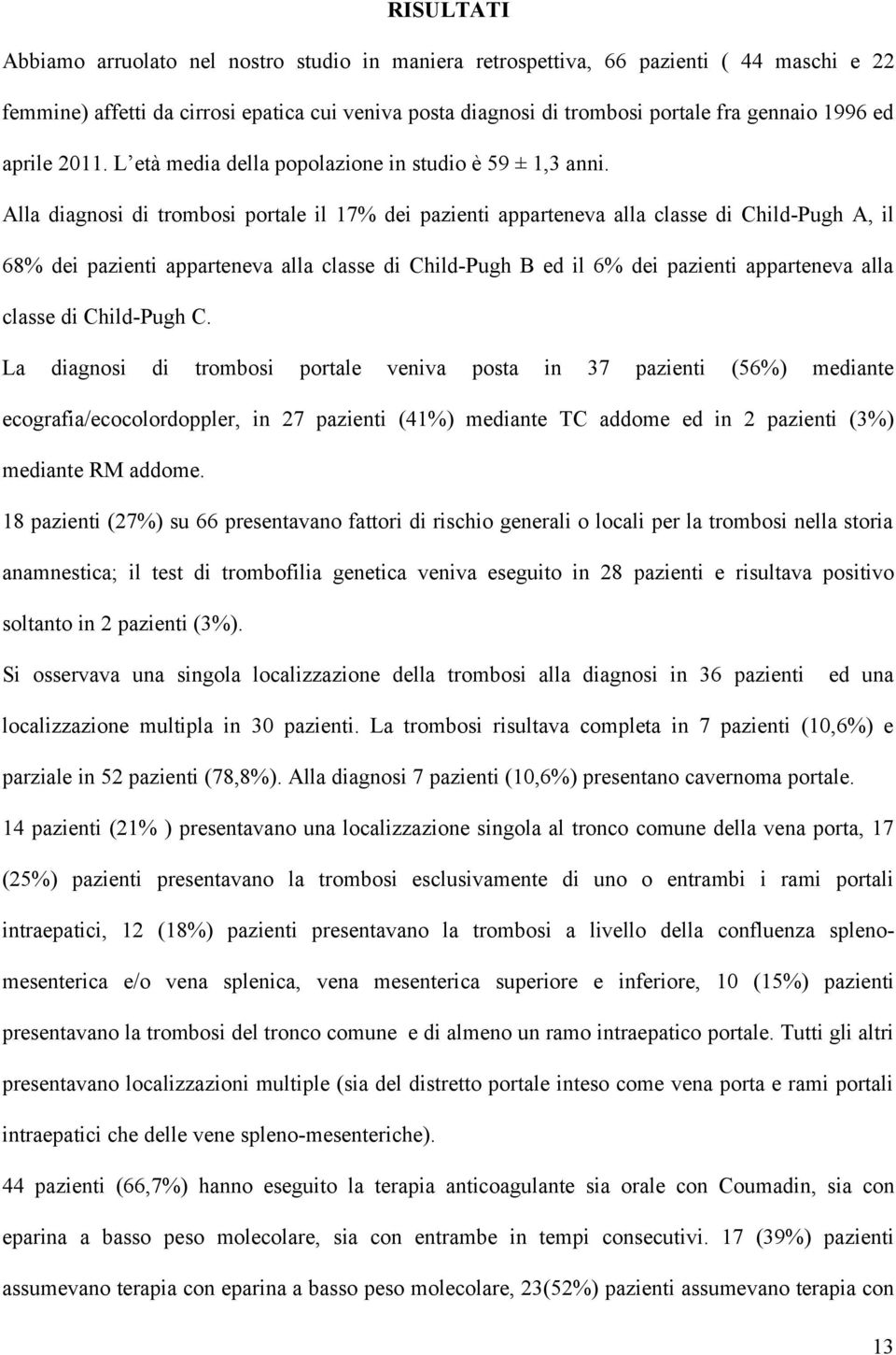 Alla diagnosi di trombosi portale il 17% dei pazienti apparteneva alla classe di Child-Pugh A, il 68% dei pazienti apparteneva alla classe di Child-Pugh B ed il 6% dei pazienti apparteneva alla