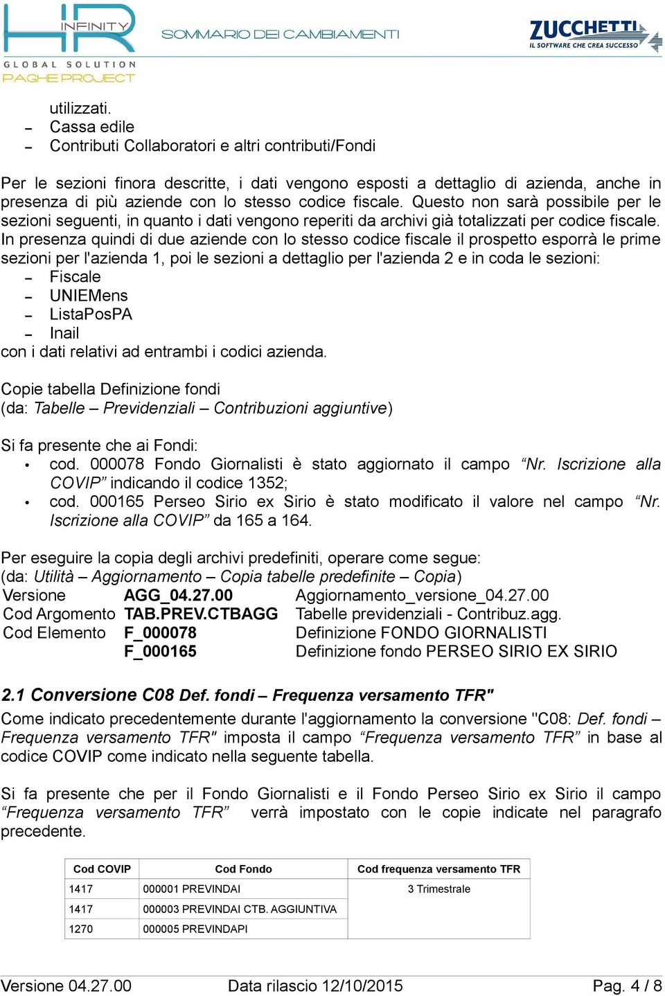 fiscale. Questo non sarà possibile per le sezioni seguenti, in quanto i dati vengono reperiti da archivi già totalizzati per codice fiscale.