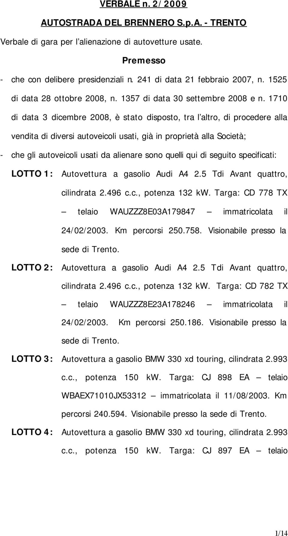 1710 di data 3 dicembre 2008, è stato disposto, tra l altro, di procedere alla vendita di diversi autoveicoli usati, già in proprietà alla Società; - che gli autoveicoli usati da alienare sono quelli