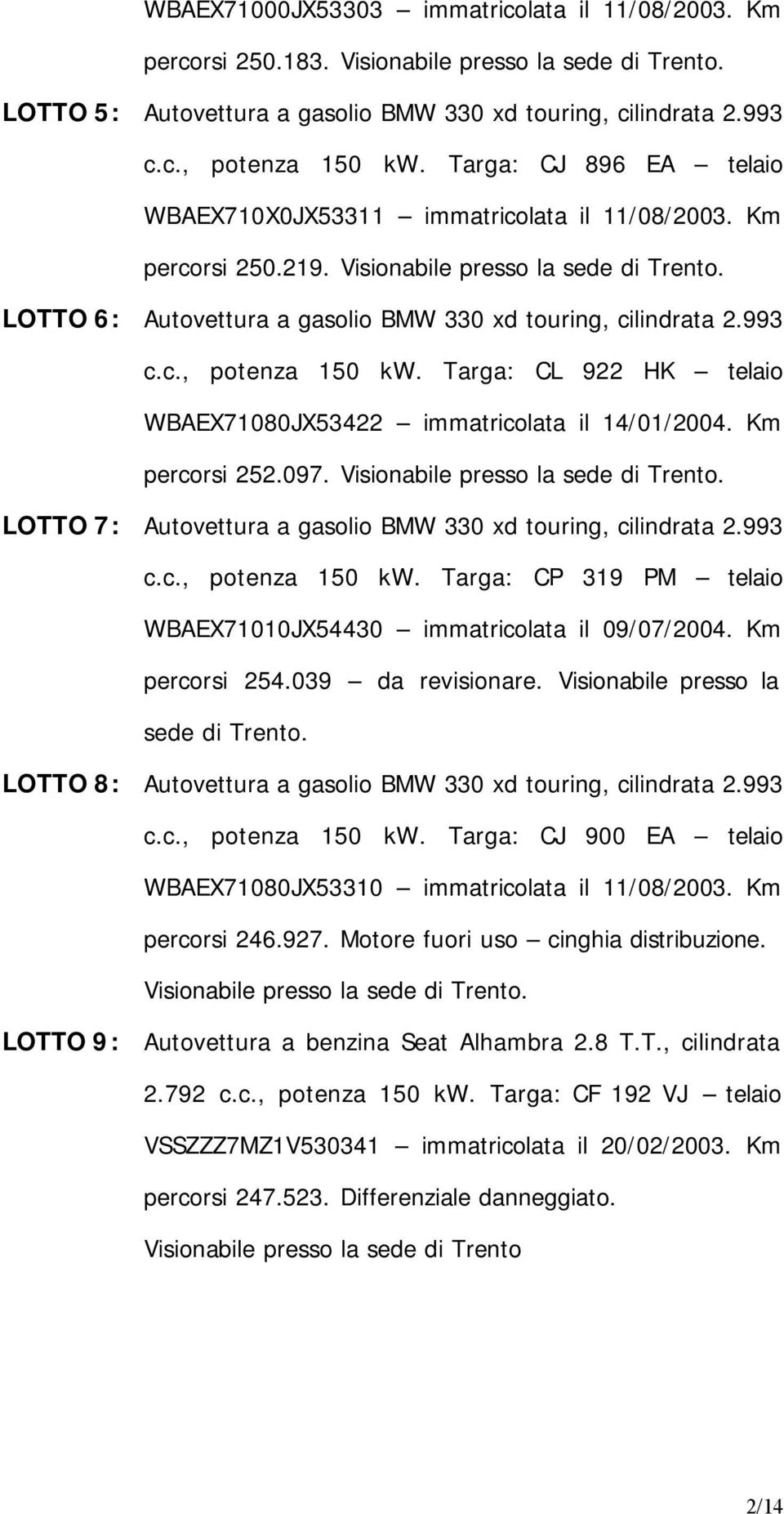 c., potenza 150 kw. Targa: CL 922 HK telaio WBAEX71080JX53422 immatricolata il 14/01/2004. Km percorsi 252.097. Visionabile presso la sede di Trento.