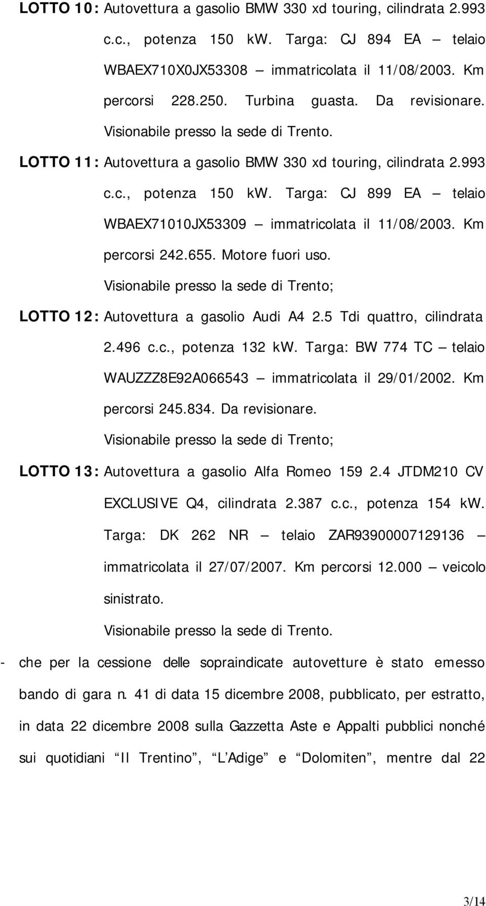 Targa: CJ 899 EA telaio WBAEX71010JX53309 immatricolata il 11/08/2003. Km percorsi 242.655. Motore fuori uso. Visionabile presso la sede di Trento; LOTTO 12: Autovettura a gasolio Audi A4 2.