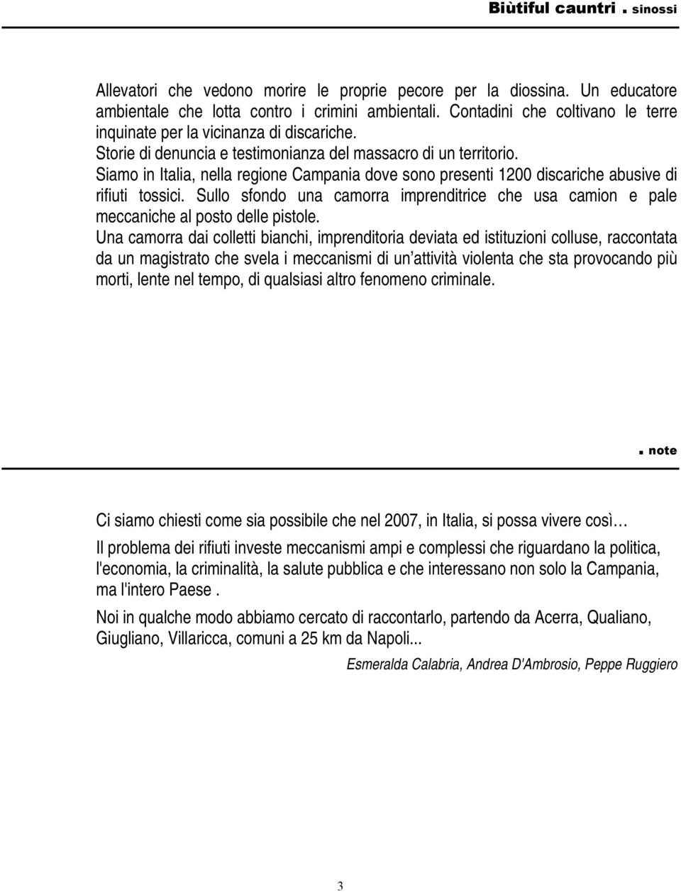 Siamo in Italia, nella regione Campania dove sono presenti 1200 discariche abusive di rifiuti tossici. Sullo sfondo una camorra imprenditrice che usa camion e pale meccaniche al posto delle pistole.