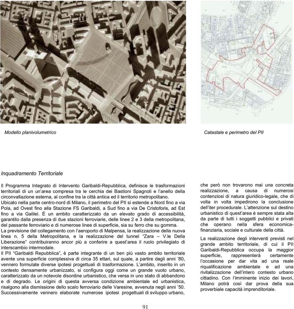 Ubicato nella parte centro-nord di Milano, il perimetro del PII si estende a Nord fino a via Pola, ad Ovest fino alla Stazione FS Garibaldi, a Sud fino a via De Cristoforis, ad Est fino a via Galilei.