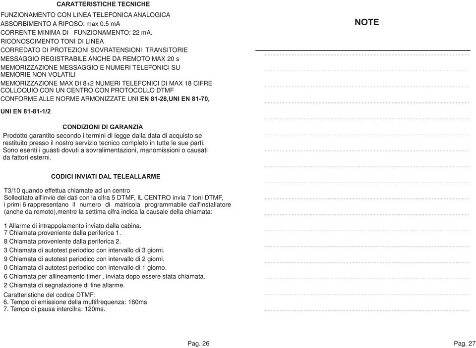 MEMORIZZAZIONE MAX DI 82 NUMERI TELEFONICI DI MAX 18 CIFRE COLLOQUIO CON UN CENTRO CON PROTOCOLLO DTMF CONFORME ALLE NORME ARMONIZZATE UNI EN 81-28,UNI EN 81-70, NOTE UNI EN 81-81-1/2 CONDIZIONI DI