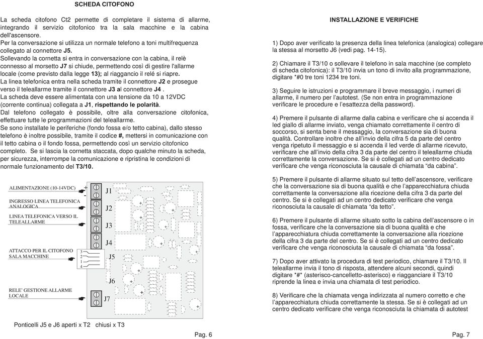 Sollevando la cornetta si entra in conversazione con la cabina, il relè connesso al morsetto J7 si chiude, permettendo così di gestire l'allarme locale (come previsto dalla legge 13); al riaggancio