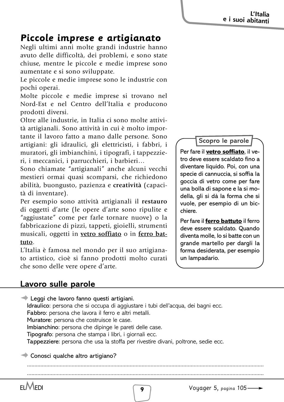 Oltre alle industrie, in Italia ci sono molte attività artigianali. Sono attività in cui è molto importante il lavoro fatto a mano dalle persone.