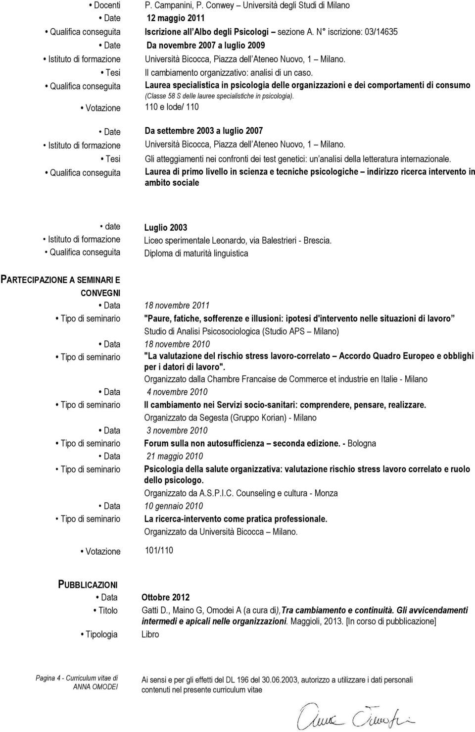 Qualifica conseguita Laurea specialistica in psicologia delle organizzazioni e dei comportamenti di consumo (Classe 58 S delle lauree specialistiche in psicologia).