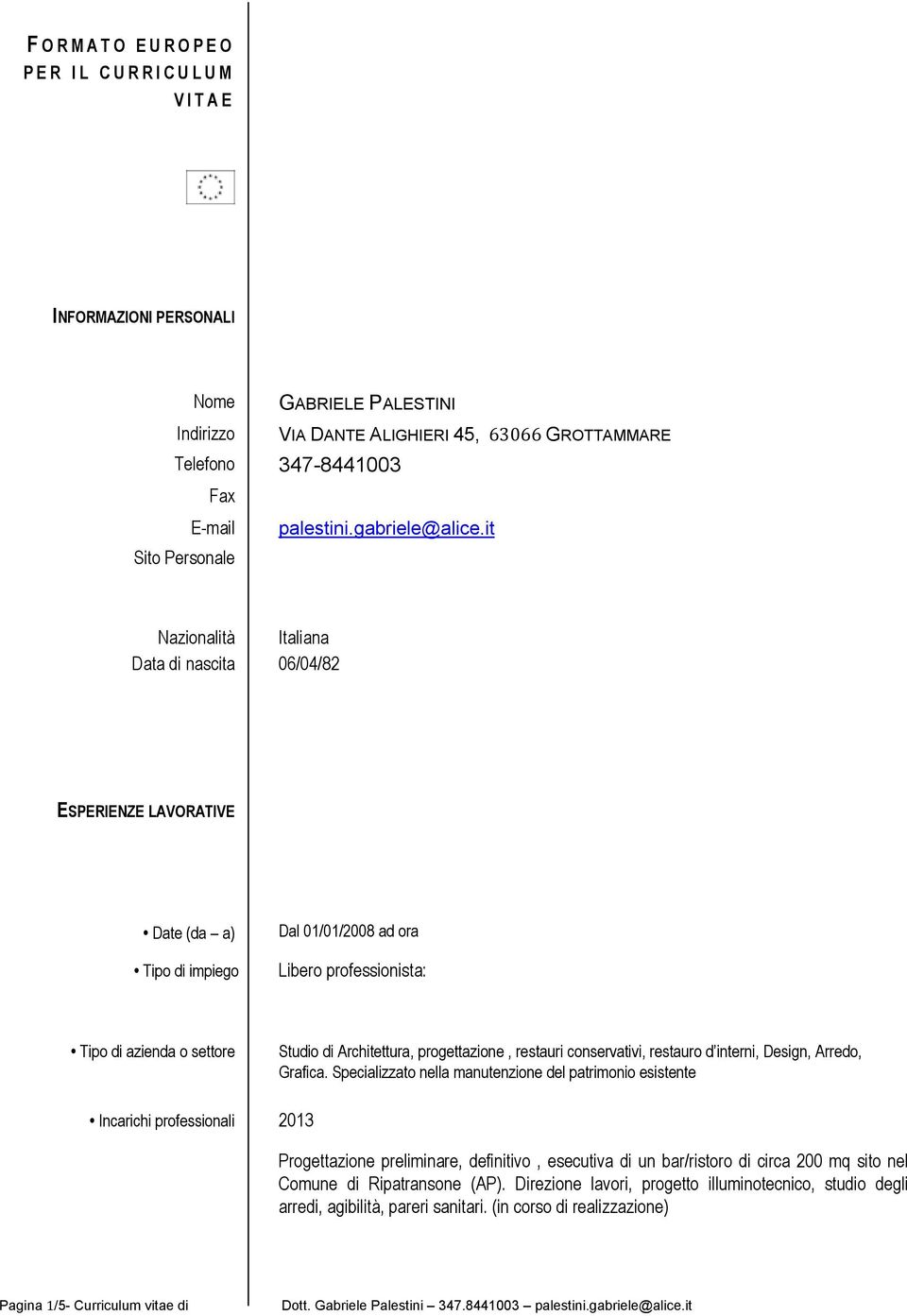 it Sito Personale Nazionalità Italiana Data di nascita 06/04/82 ESPERIENZE LAVORATIVE Date (da a) Tipo di impiego Dal 01/01/2008 ad ora Libero professionista: Tipo di azienda o settore Studio di