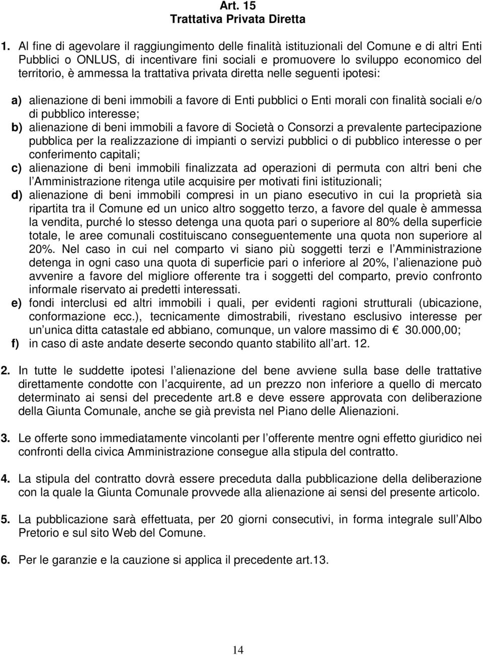 ammessa la trattativa privata diretta nelle seguenti ipotesi: a) alienazione di beni immobili a favore di Enti pubblici o Enti morali con finalità sociali e/o di pubblico interesse; b) alienazione di