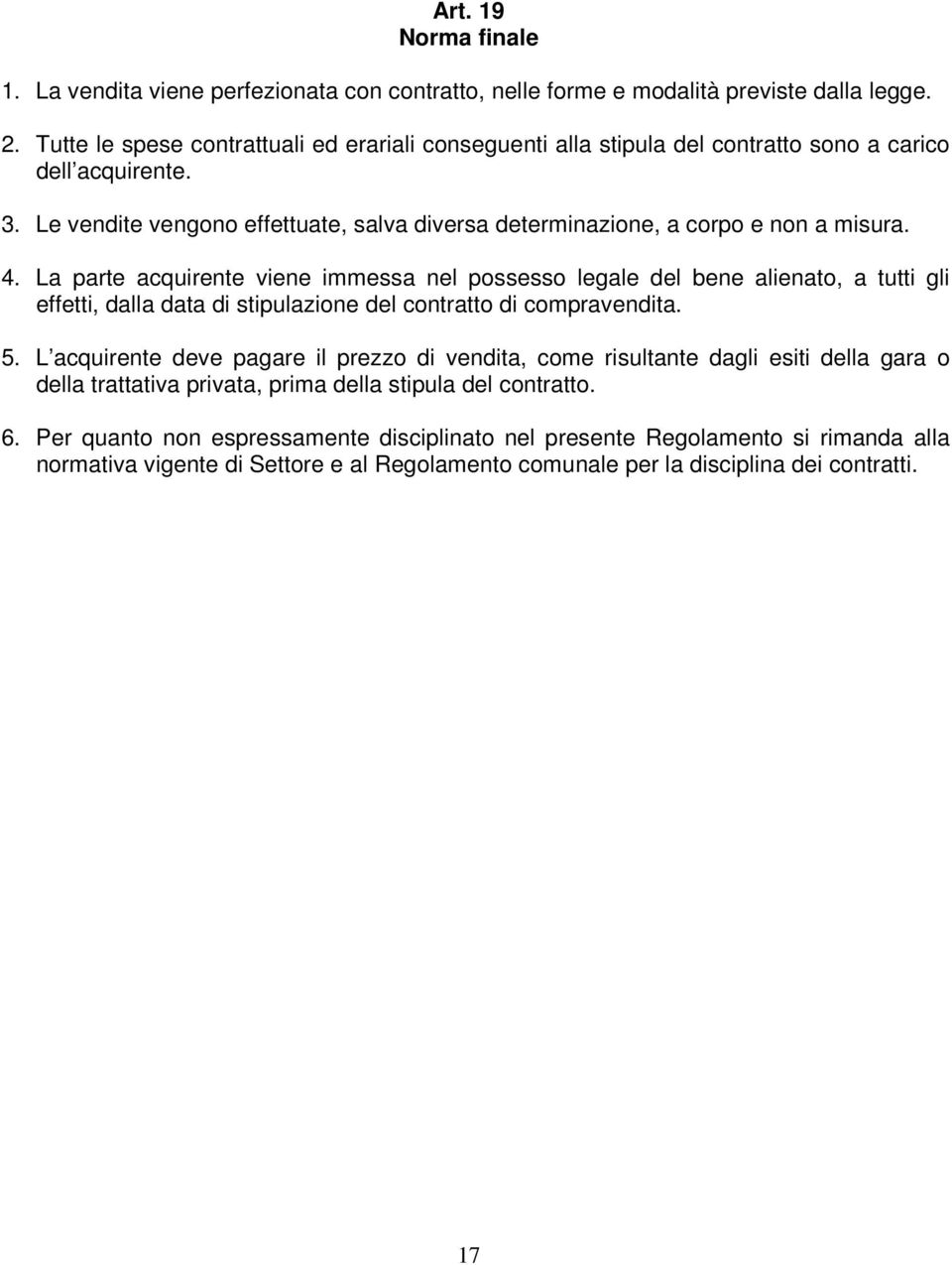 La parte acquirente viene immessa nel possesso legale del bene alienato, a tutti gli effetti, dalla data di stipulazione del contratto di compravendita. 5.