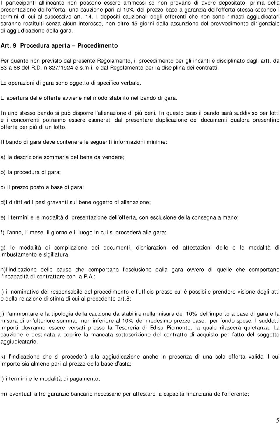 I depositi cauzionali degli offerenti che non sono rimasti aggiudicatari saranno restituiti senza alcun interesse, non oltre 45 giorni dalla assunzione del provvedimento dirigenziale di