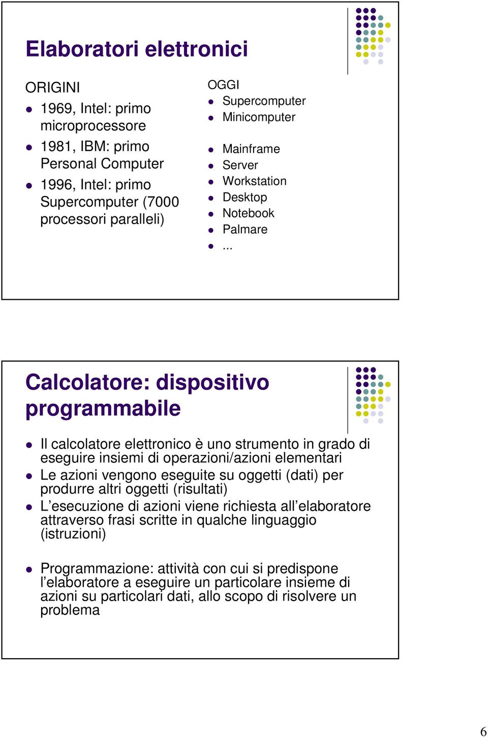 .. Calcolatore: dispositivo programmabile Il calcolatore elettronico è uno strumento in grado di eseguire insiemi di operazioni/azioni elementari Le azioni vengono eseguite su oggetti