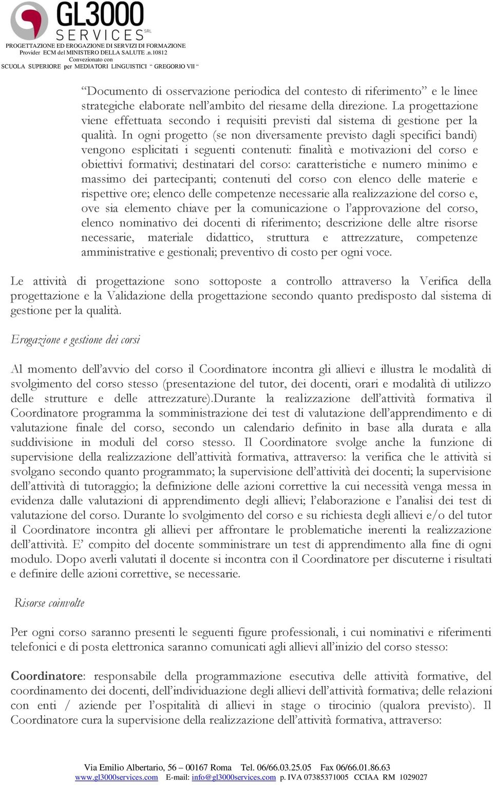 In ogni progetto (se non diversamente previsto dagli specifici bandi) vengono esplicitati i seguenti contenuti: finalità e motivazioni del corso e obiettivi formativi; destinatari del corso: