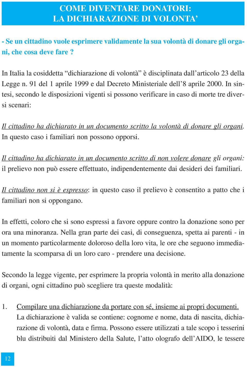 In sintesi, secondo le disposizioni vigenti si possono verificare in caso di morte tre diversi scenari: Il cittadino ha dichiarato in un documento scritto la volontà di donare gli organi.