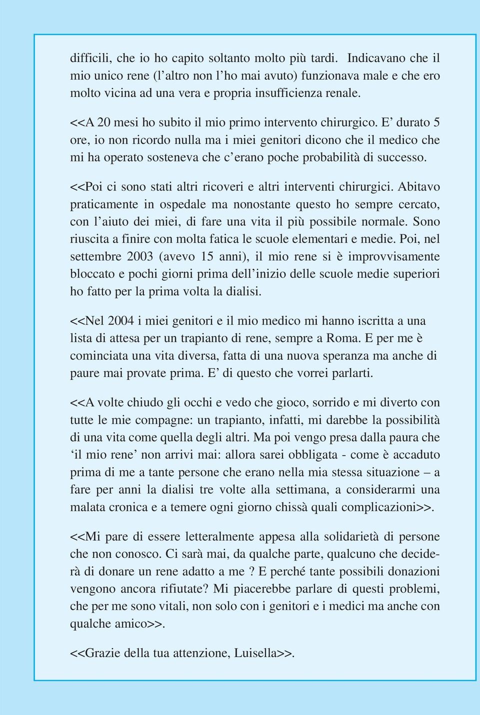 E durato 5 ore, io non ricordo nulla ma i miei genitori dicono che il medico che mi ha operato sosteneva che c erano poche probabilità di successo.