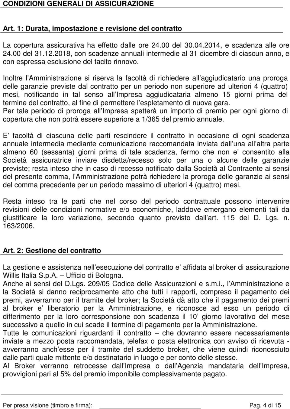 Inoltre l Amministrazione si riserva la facoltà di richiedere all aggiudicatario una proroga delle garanzie previste dal contratto per un periodo non superiore ad ulteriori 4 (quattro) mesi,