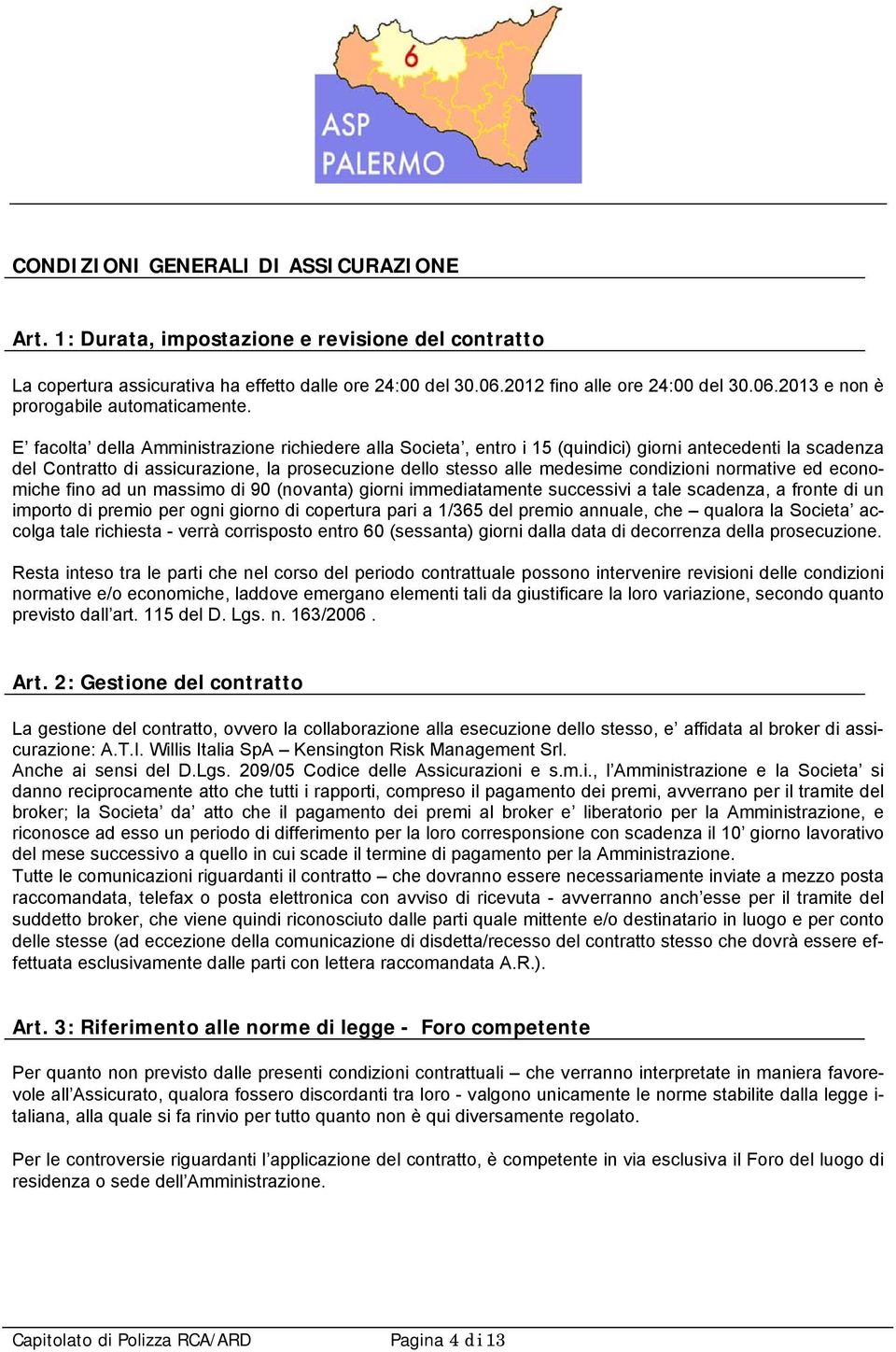 normative ed economiche fino ad un massimo di 90 (novanta) giorni immediatamente successivi a tale scadenza, a fronte di un importo di premio per ogni giorno di copertura pari a 1/365 del premio