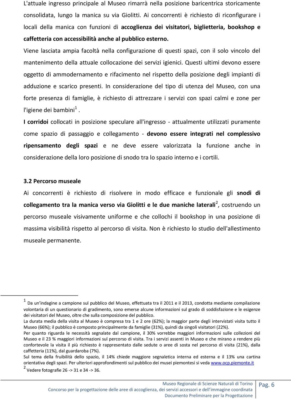 Viene lasciata ampia facoltà nella configurazione di questi spazi, con il solo vincolo del mantenimento della attuale collocazione dei servizi igienici.