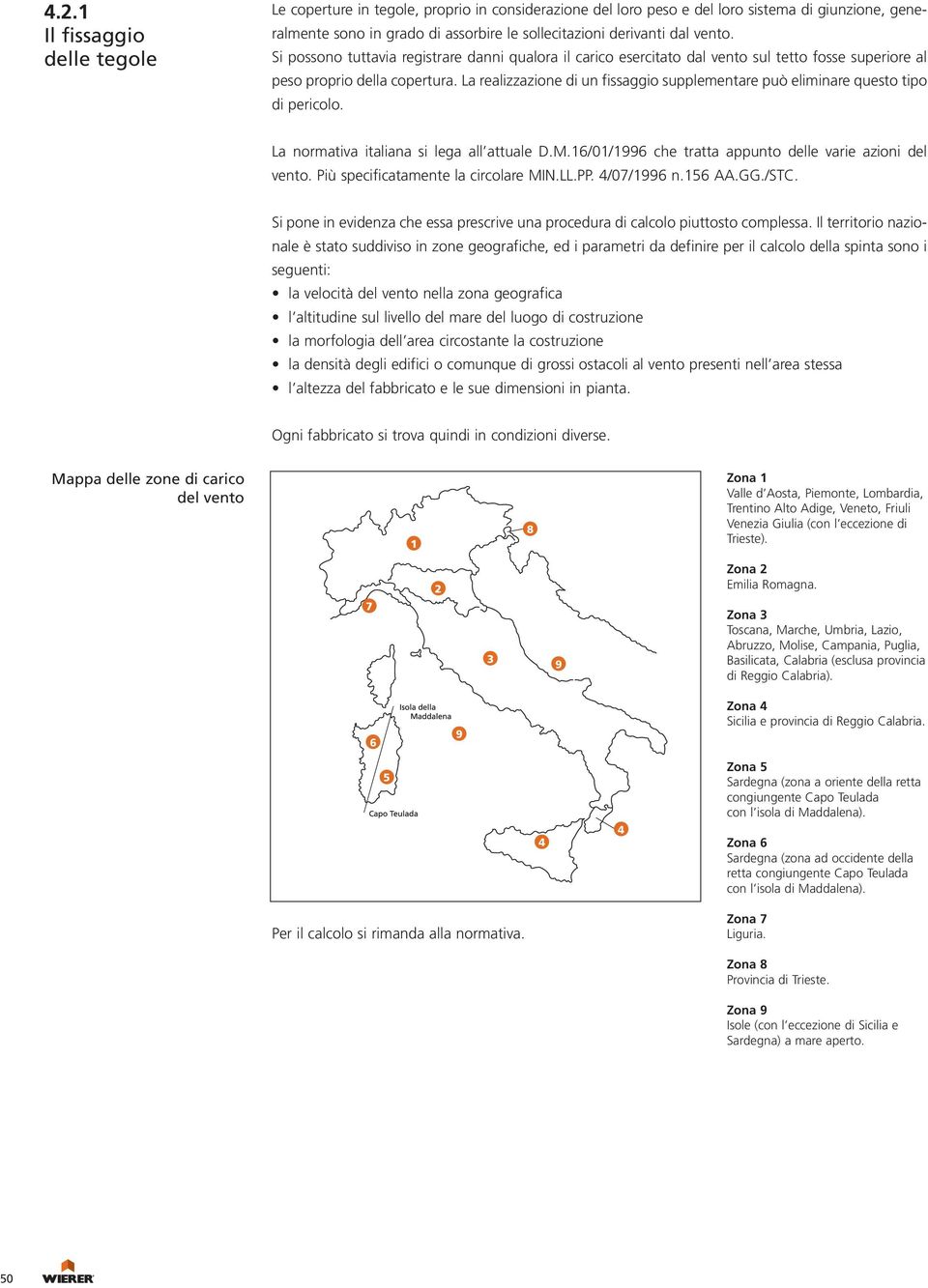 La realizzazione di un fissaggio supplementare può eliminare questo tipo di pericolo. La normativa italiana si lega all attuale D.M.16/01/1996 che tratta appunto delle varie azioni del vento.