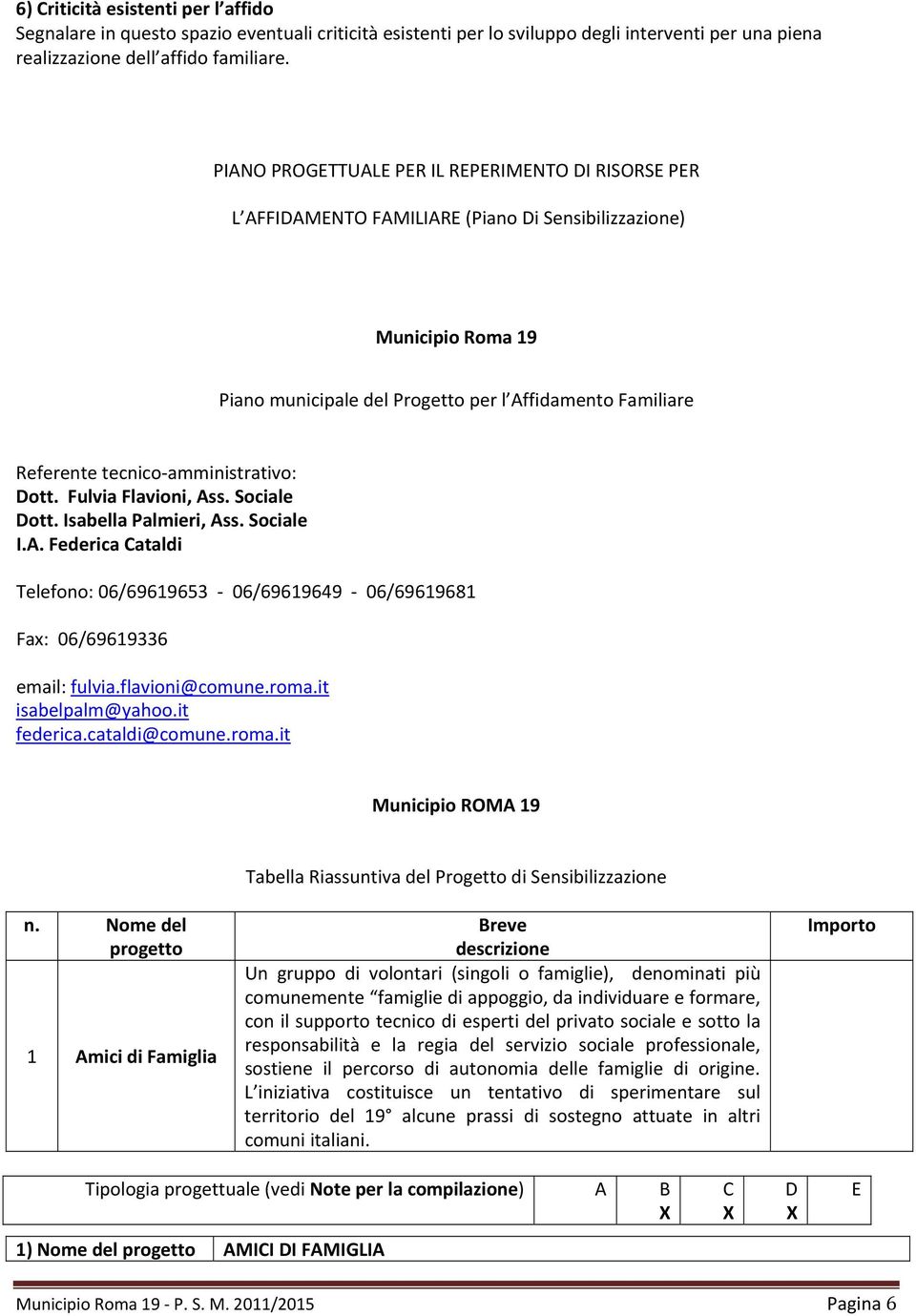 amministrativo: Dott. Fulvia Flavioni, Ass. Sociale Dott. Isabella Palmieri, Ass. Sociale I.A. Federica Cataldi Telefono: 06/69619653 06/69619649 06/69619681 Fax: 06/69619336 email: fulvia.