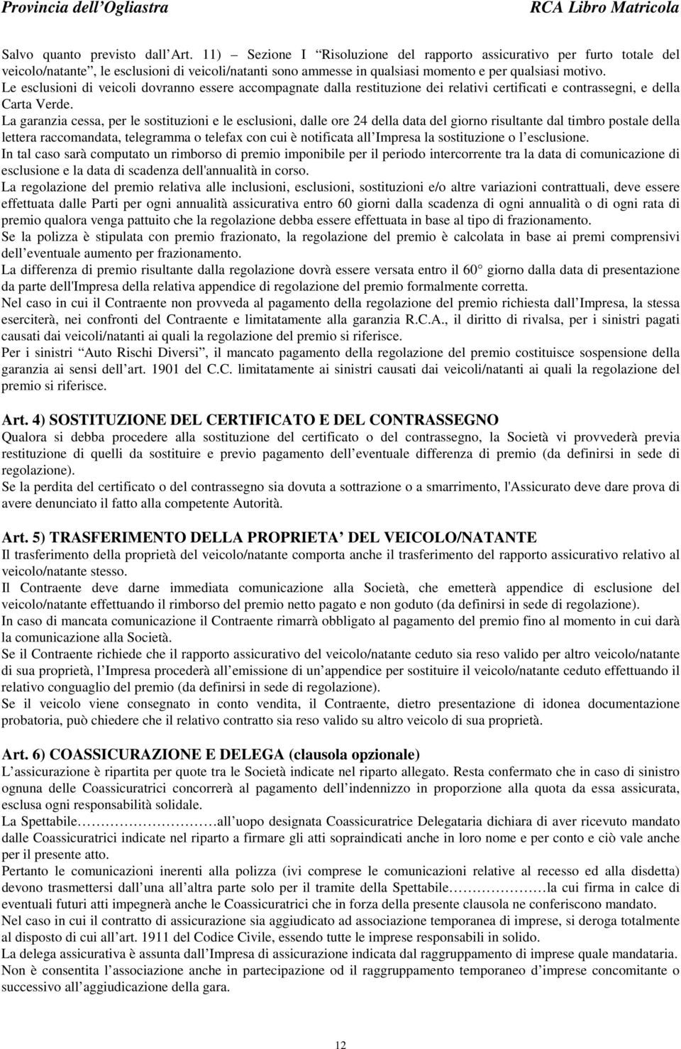 Le esclusioni di veicoli dovranno essere accompagnate dalla restituzione dei relativi certificati e contrassegni, e della Carta Verde.