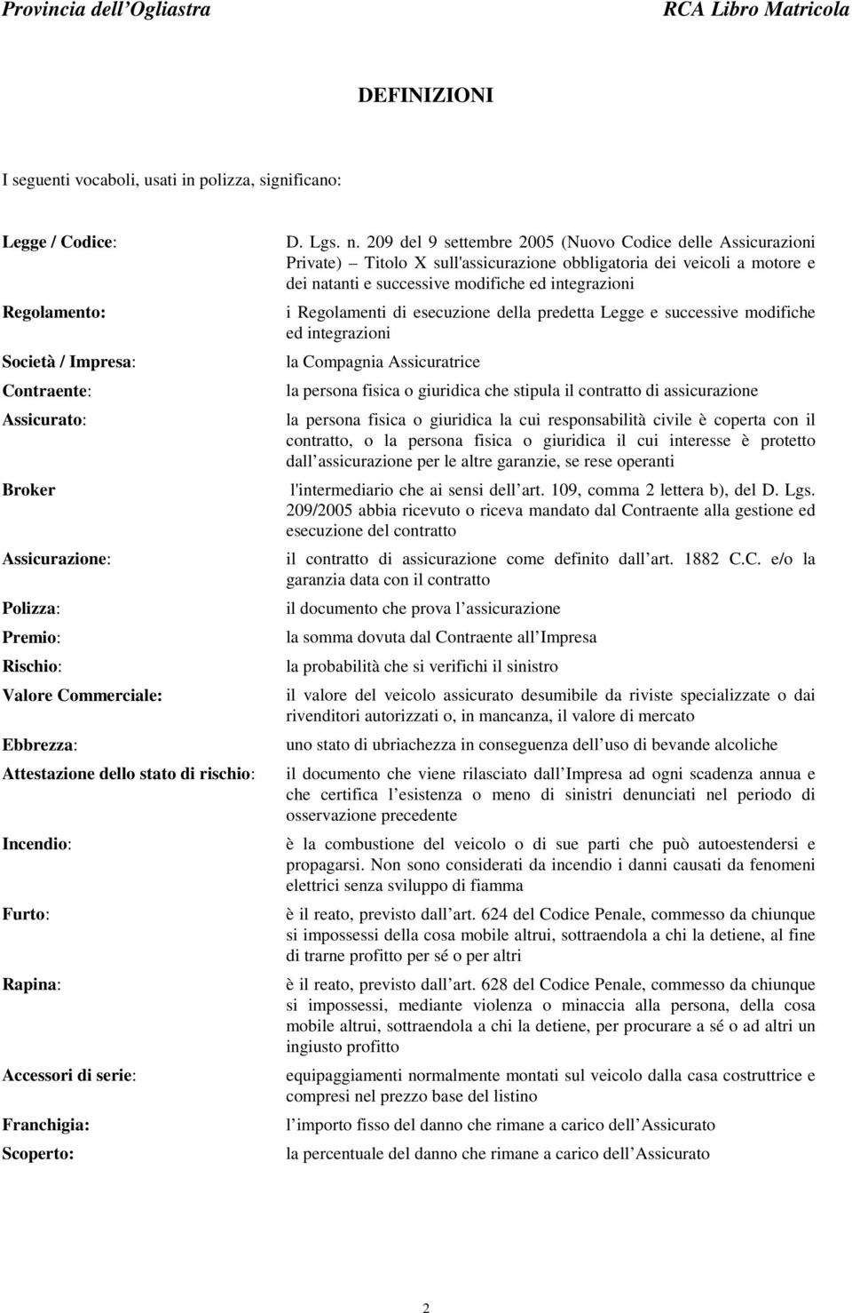 209 del 9 settembre 2005 (Nuovo Codice delle Assicurazioni Private) Titolo X sull'assicurazione obbligatoria dei veicoli a motore e dei natanti e successive modifiche ed integrazioni i Regolamenti di