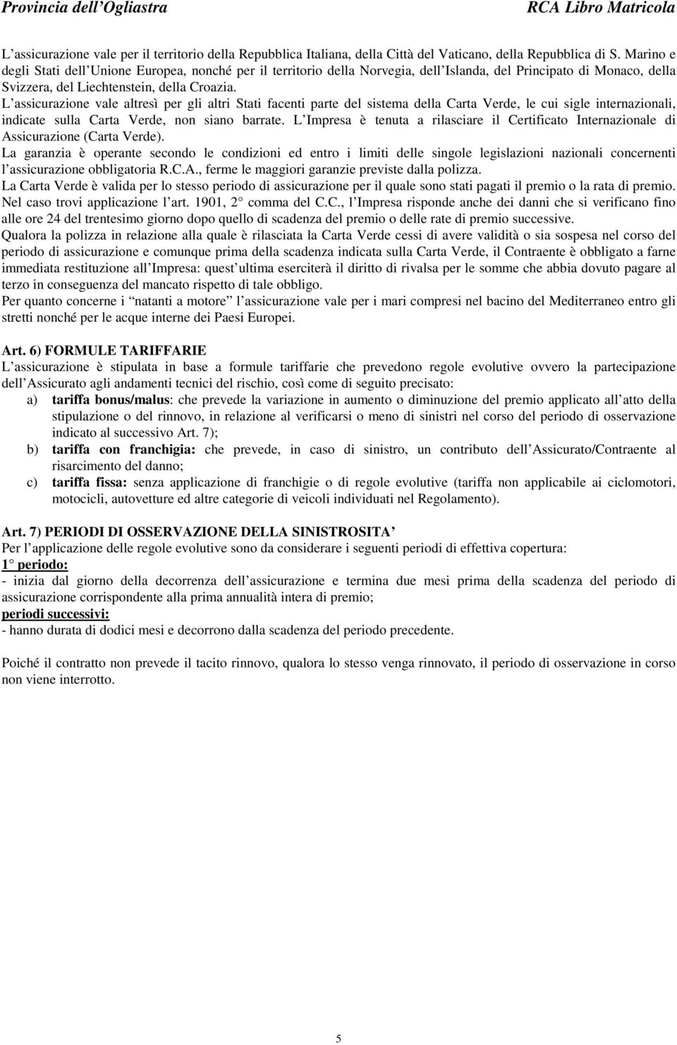 L assicurazione vale altresì per gli altri Stati facenti parte del sistema della Carta Verde, le cui sigle internazionali, indicate sulla Carta Verde, non siano barrate.