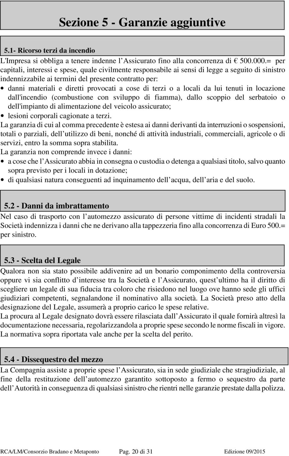 cose di terzi o a locali da lui tenuti in locazione dall'incendio (combustione con sviluppo di fiamma), dallo scoppio del serbatoio o dell'impianto di alimentazione del veicolo assicurato; lesioni