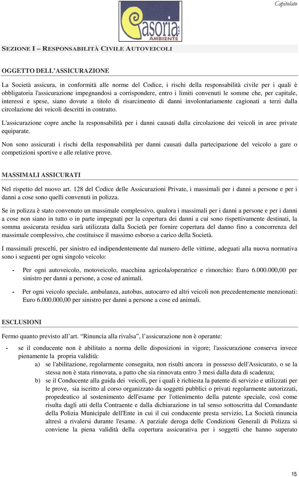 terzi dalla circolazione dei veicoli descritti in contratto. L'assicurazione copre anche la responsabilità per i danni causati dalla circolazione dei veicoli in aree private equiparate.