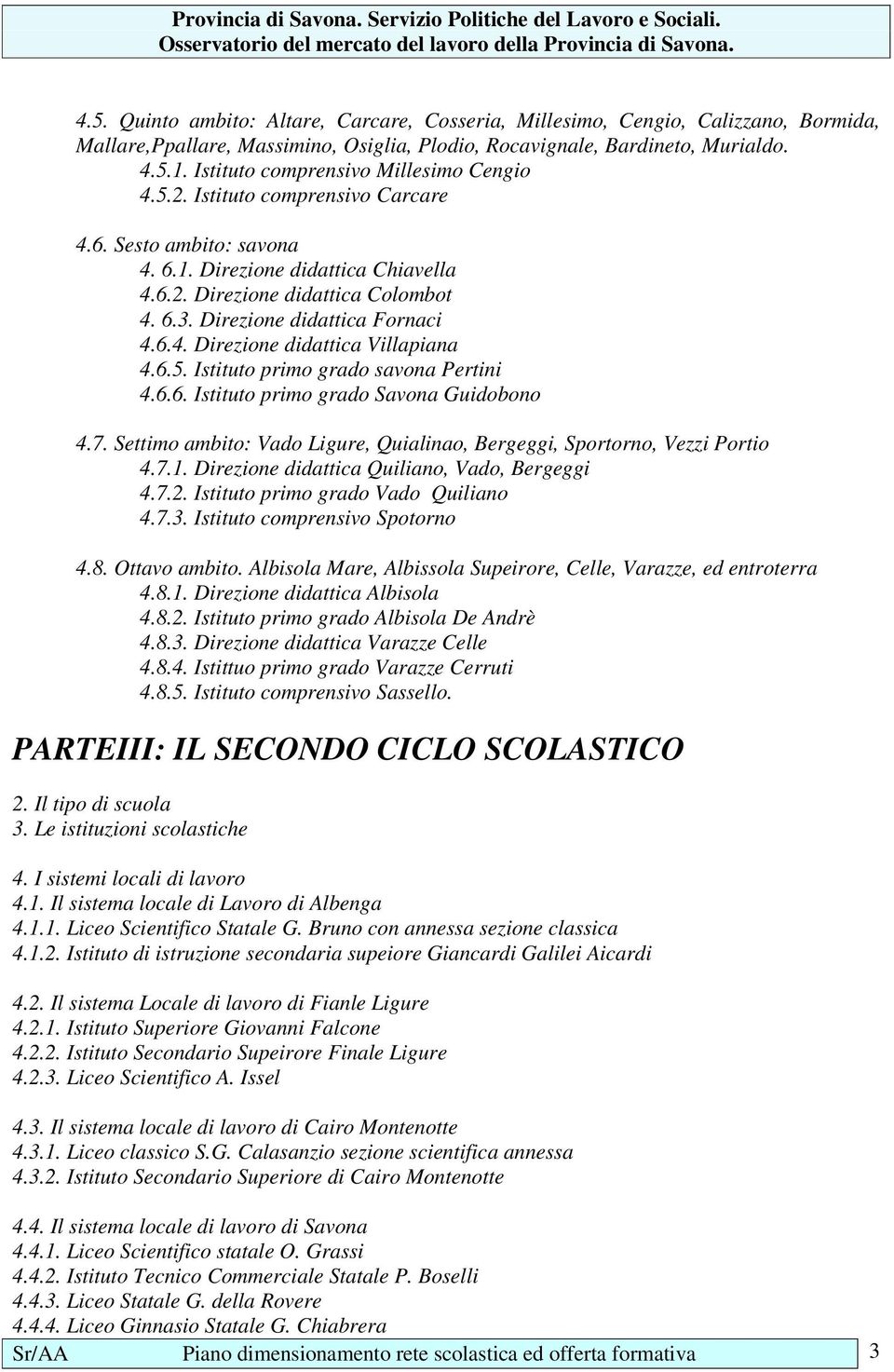 Direzione didattica Fornaci 4.6.4. Direzione didattica Villapiana 4.6.5. Istituto primo grado savona Pertini 4.6.6. Istituto primo grado Savona Guidobono 4.7.