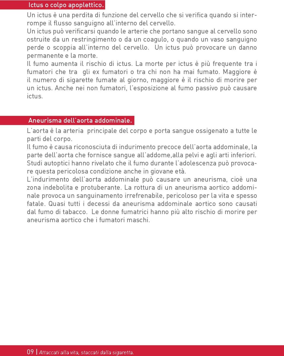 Un ictus può provocare un danno permanente e la morte. Il fumo aumenta il rischio di ictus. La morte per ictus è più frequente tra i fumatori che tra gli ex fumatori o tra chi non ha mai fumato.