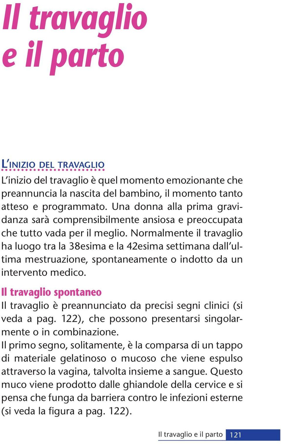 Normalmente il travaglio ha luogo tra la 38esima e la 42esima settimana dall ultima mestruazione, spontaneamente o indotto da un intervento medico.