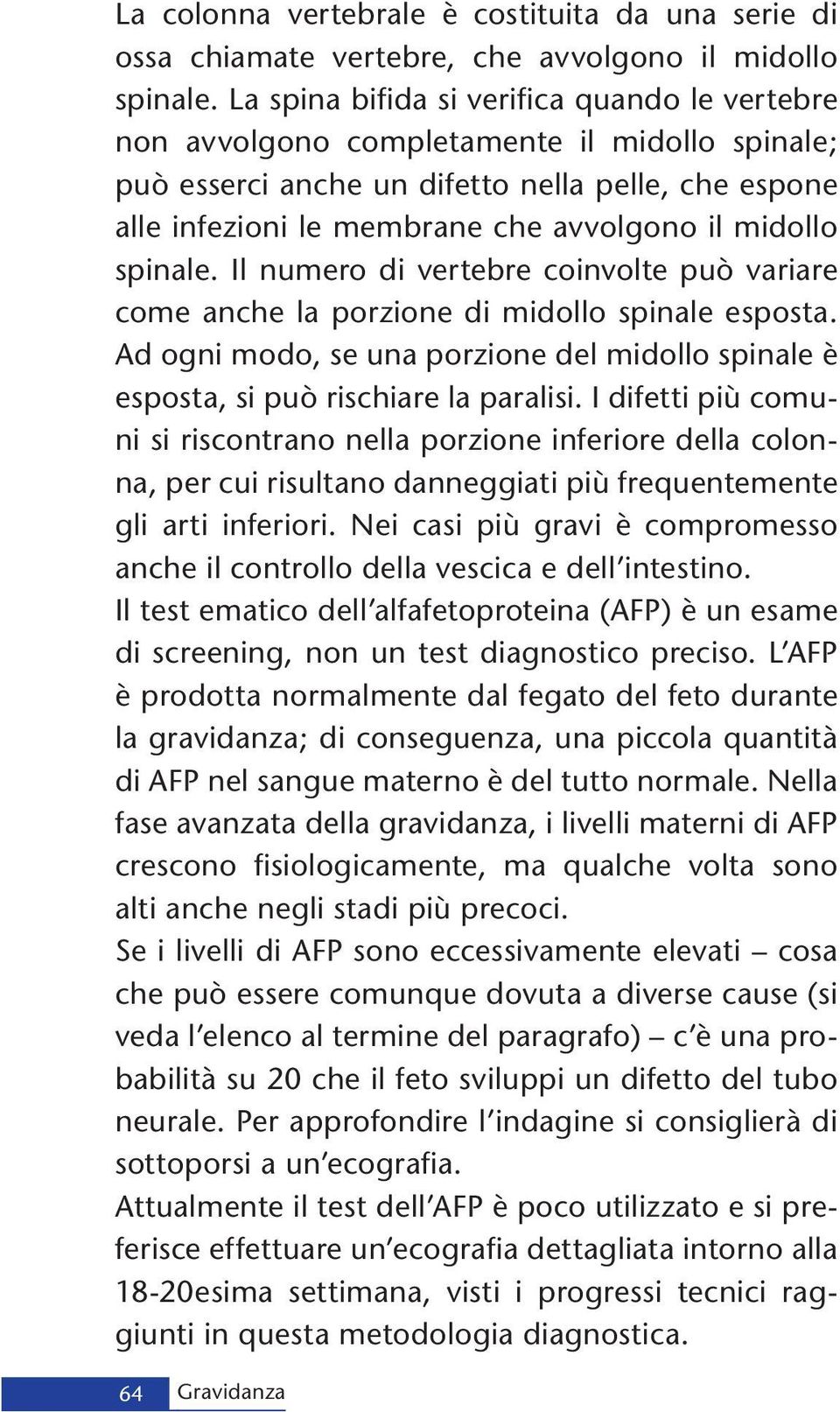 spinale. Il numero di vertebre coinvolte può variare come anche la porzione di midollo spinale esposta. Ad ogni modo, se una porzione del midollo spinale è esposta, si può rischiare la paralisi.