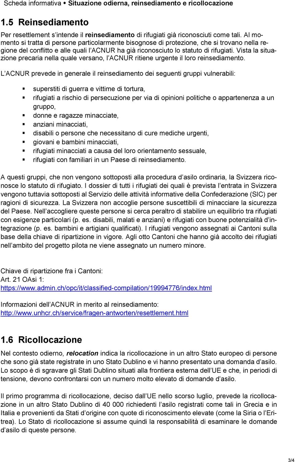 Vista la situazione precaria nella quale versano, l ACNUR ritiene urgente il loro reinsediamento.