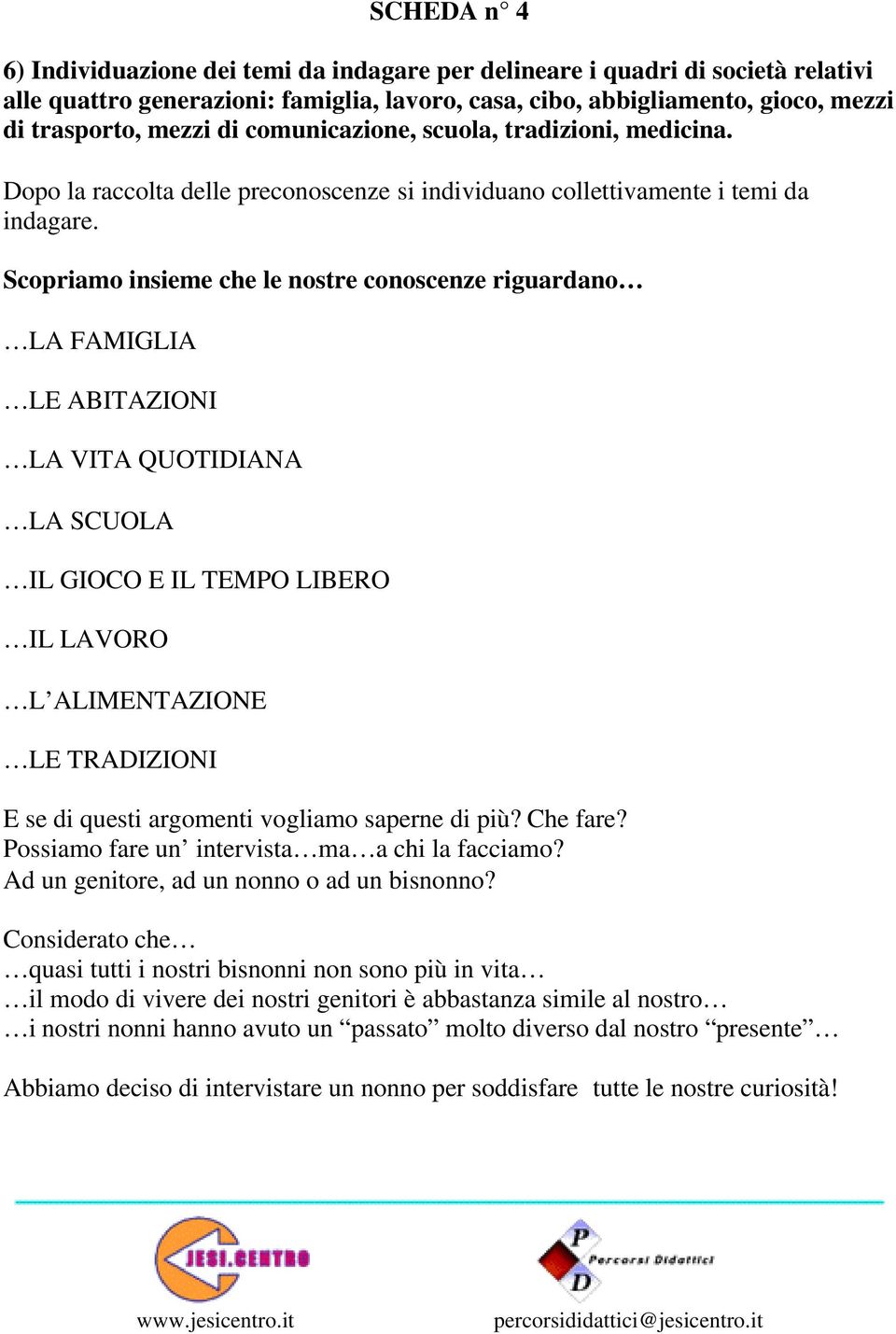 Scopriamo insieme che le nostre conoscenze riguardano LA FAMIGLIA LE ABITAZIONI LA VITA QUOTIDIANA LA SCUOLA IL GIOCO E IL TEMPO LIBERO IL LAVORO L ALIMENTAZIONE LE TRADIZIONI E se di questi