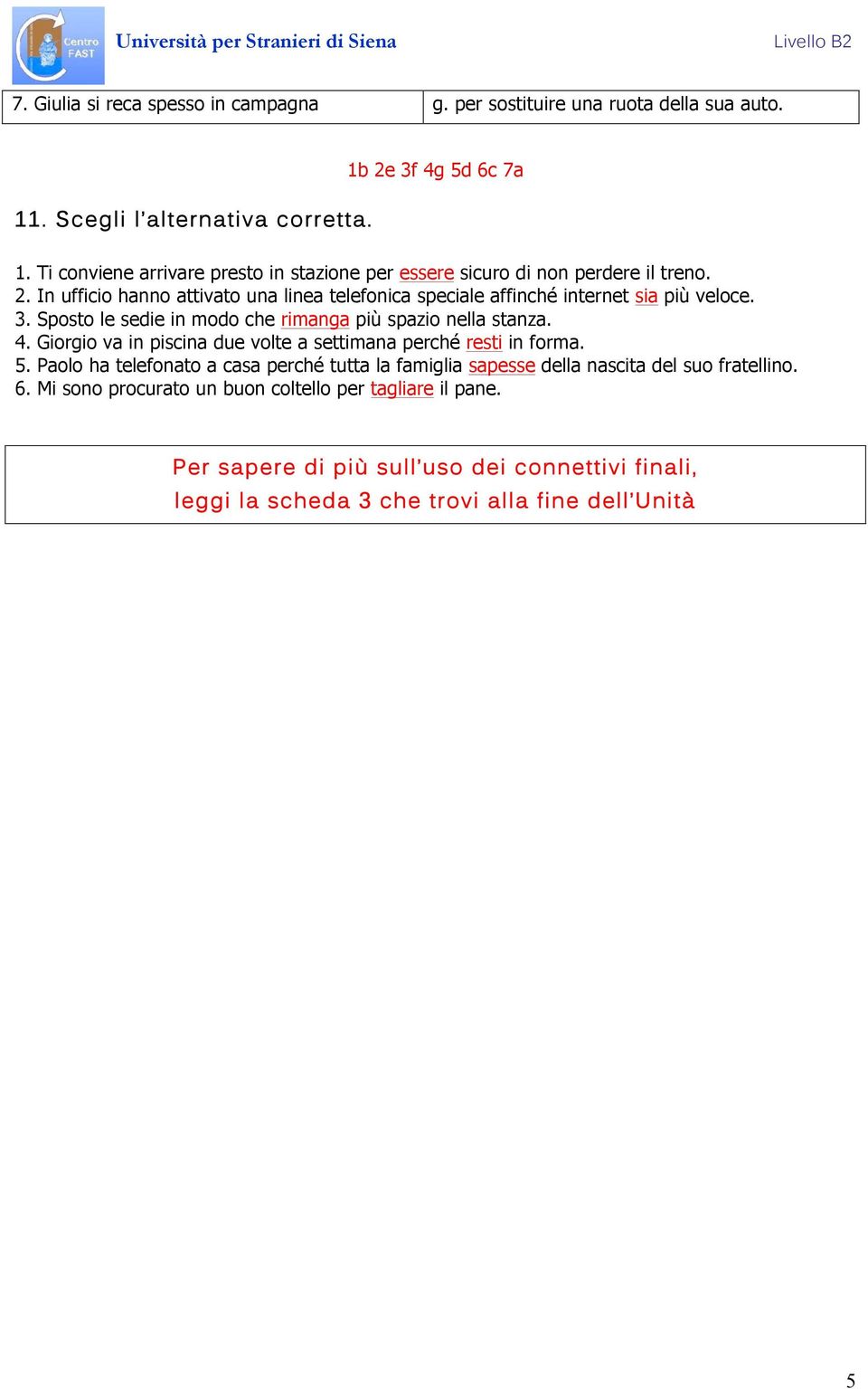 3. Sposto le sedie in modo che rimanga più spazio nella stanza. 4. Giorgio va in piscina due volte a settimana perché resti in forma. 5.