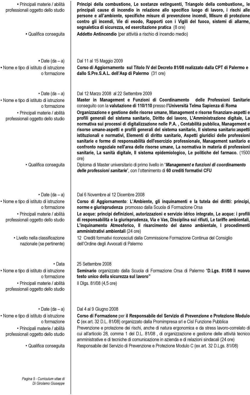 esercitazione pratica (8 ore) Addetto Antincendio (per attività a rischio di incendio medio) Date (da a) Dal 11 al 15 Maggio 2009 Corso di Aggiornamento sul Titolo IV del Decreto 81/08 realizzato