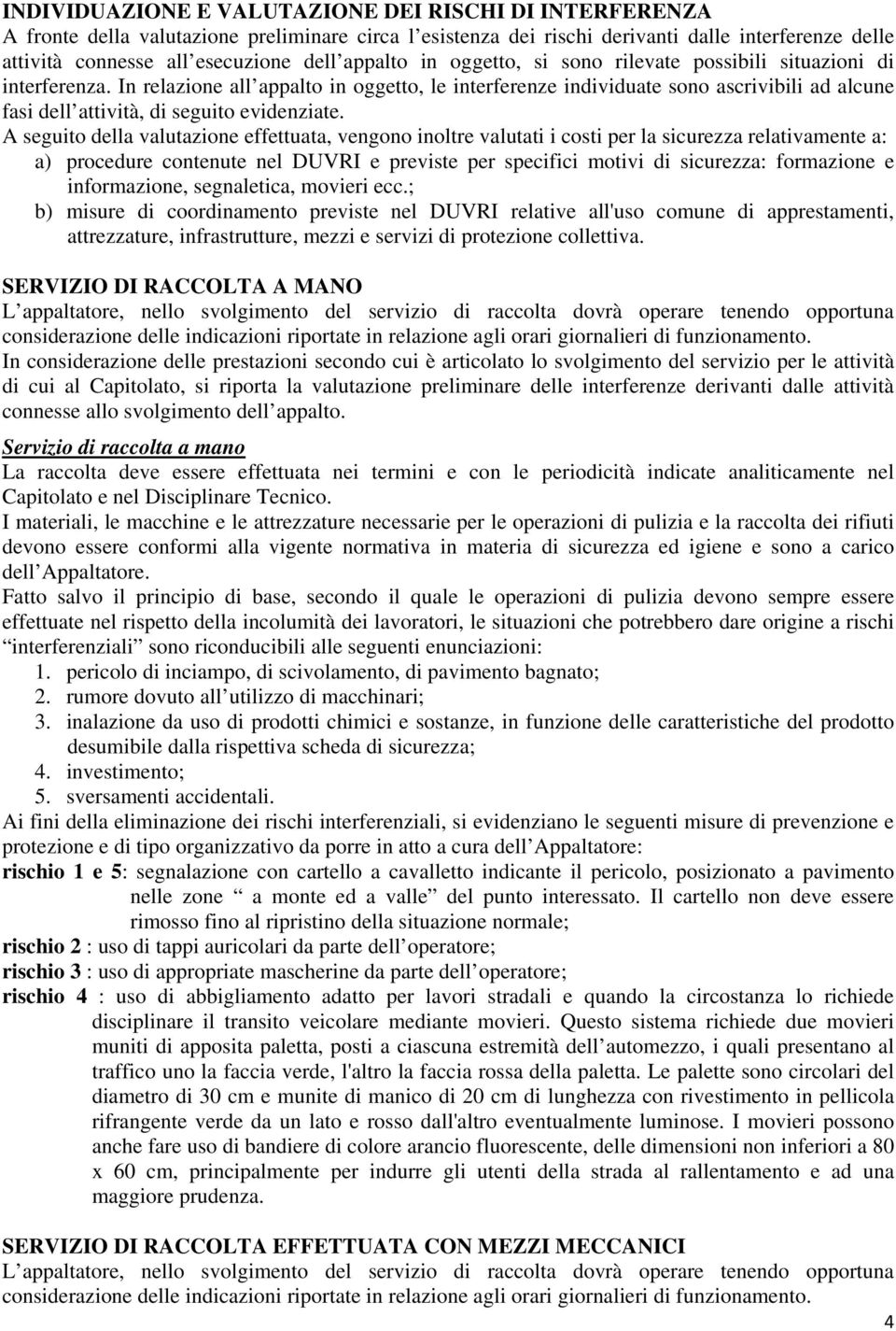 In relazione all appalto in oggetto, le interferenze individuate sono ascrivibili ad alcune fasi dell attività, di seguito evidenziate.