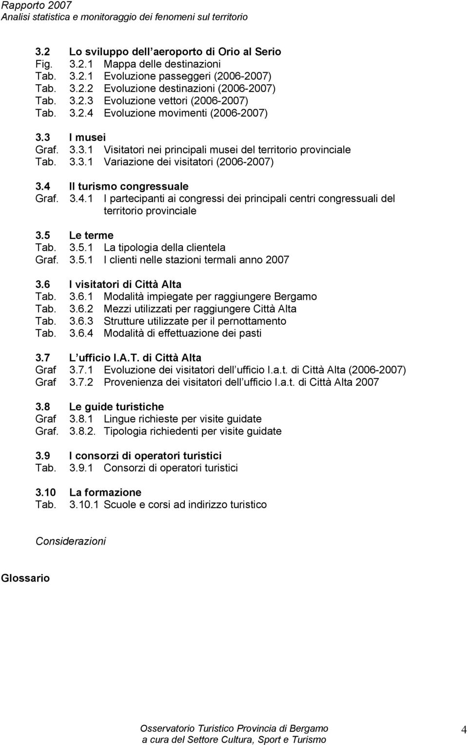 4 Il turismo congressuale Graf. 3.4.1 I partecipanti ai congressi dei principali centri congressuali del territorio provinciale 3.5 Le terme Tab. 3.5.1 La tipologia della clientela Graf. 3.5.1 I clienti nelle stazioni termali anno 2007 3.