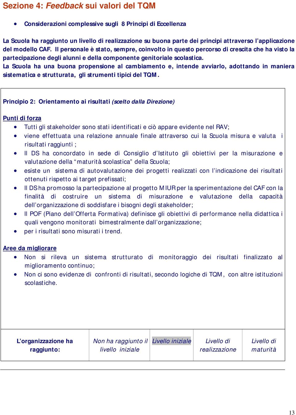 La Scuola ha una buona propensione al cambiamento e, intende avviarlo, adottando in maniera sistematica e strutturata, gli strumenti tipici del TQM.