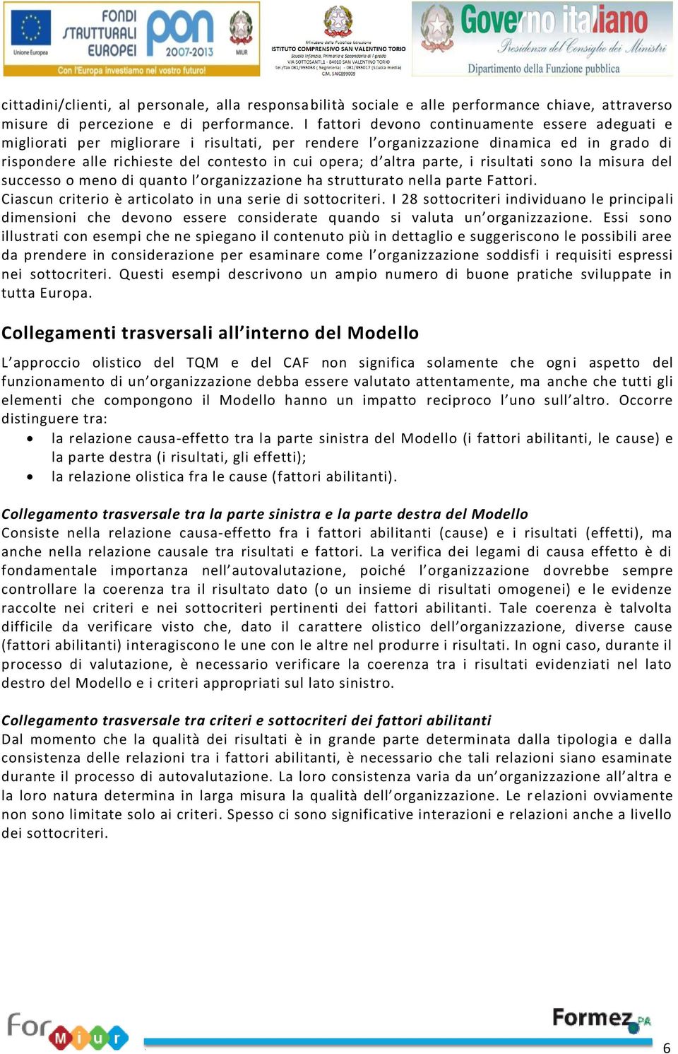 altra parte, i risultati sono la misura del successo o meno di quanto l organizzazione ha strutturato nella parte Fattori. Ciascun criterio è articolato in una serie di sottocriteri.