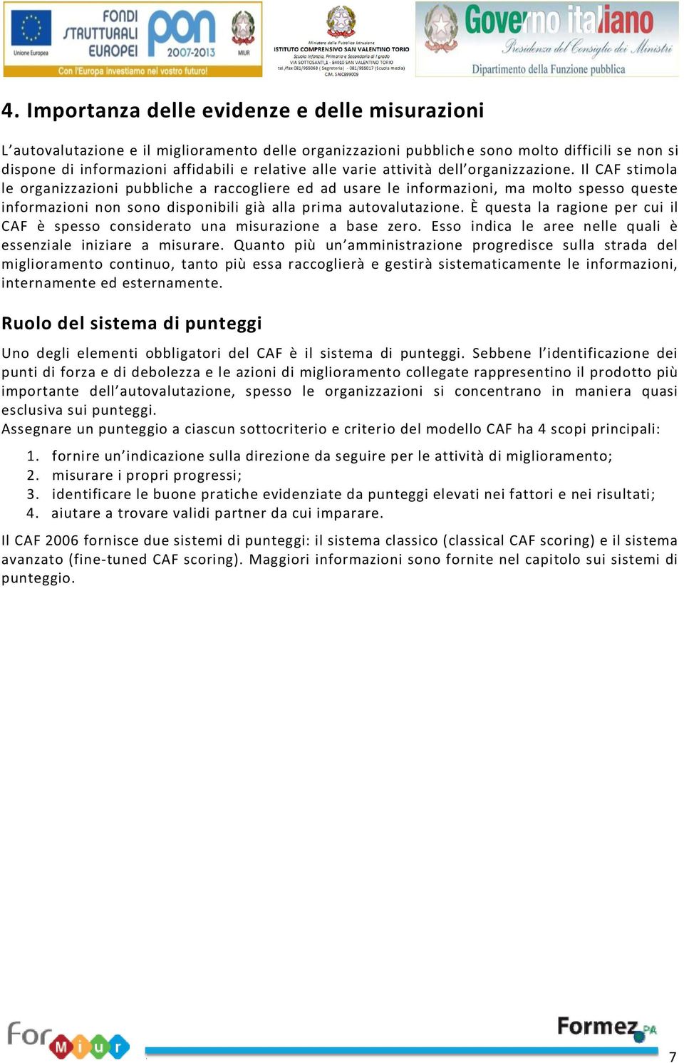 Il CAF stimola le organizzazioni pubbliche a raccogliere ed ad usare le informazioni, ma molto spesso queste informazioni non sono disponibili già alla prima autovalutazione.