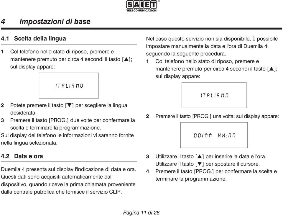 lingua desiderata. 3 Premere il tasto [PROG.] due volte per confermare la scelta e terminare la programmazione. Sul display del telefono le informazioni vi saranno fornite nella lingua selezionata. 4.