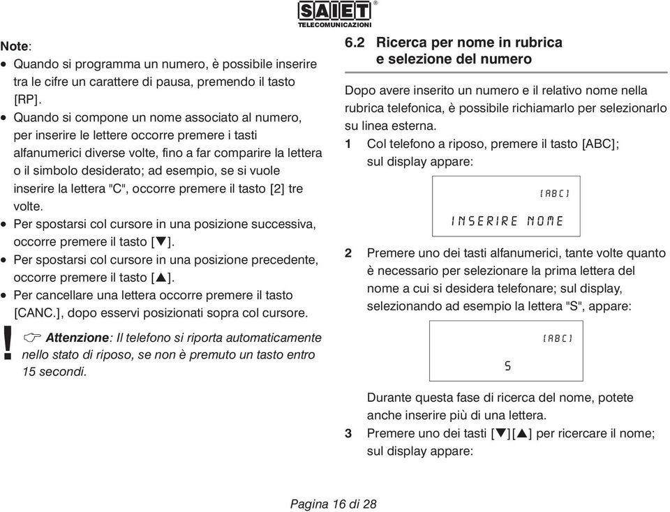 vuole inserire la lettera "C", occorre premere il tasto [2] tre volte. Per spostarsi col cursore in una posizione successiva, occorre premere il tasto [ ].