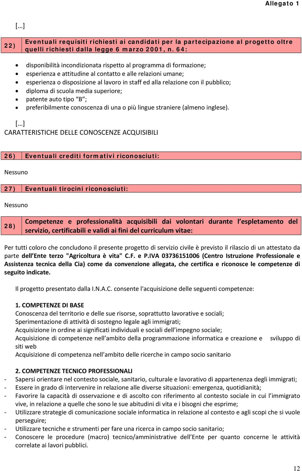 pubblico; diploma di scuola media superiore; patente auto tipo B ; preferibilmente conoscenza di una o più lingue straniere (almeno inglese).