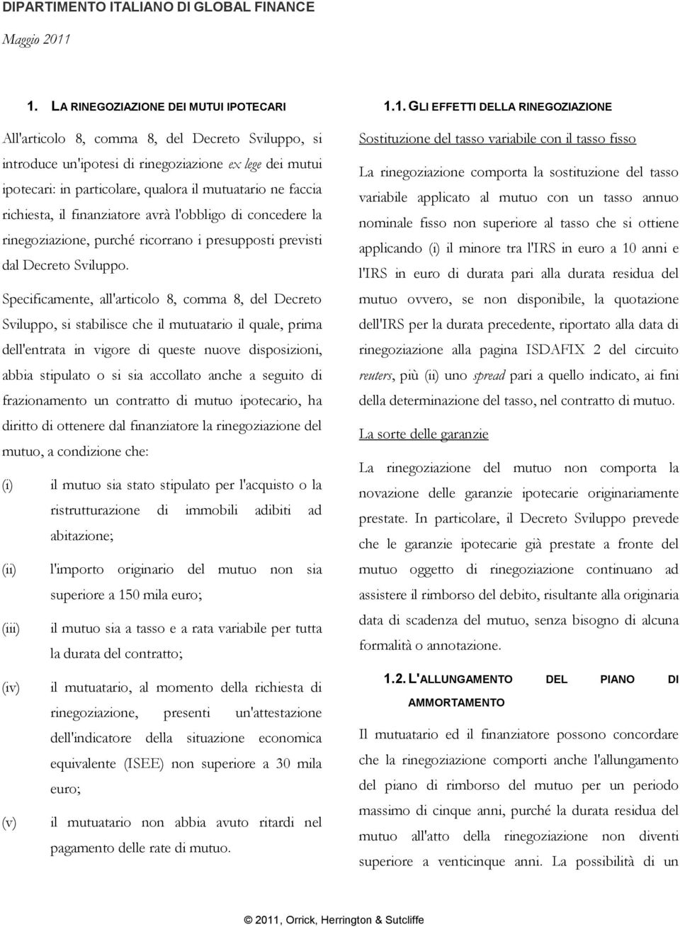 faccia richiesta, il finanziatore avrà l'obbligo di concedere la rinegoziazione, purché ricorrano i presupposti previsti dal Decreto Sviluppo.