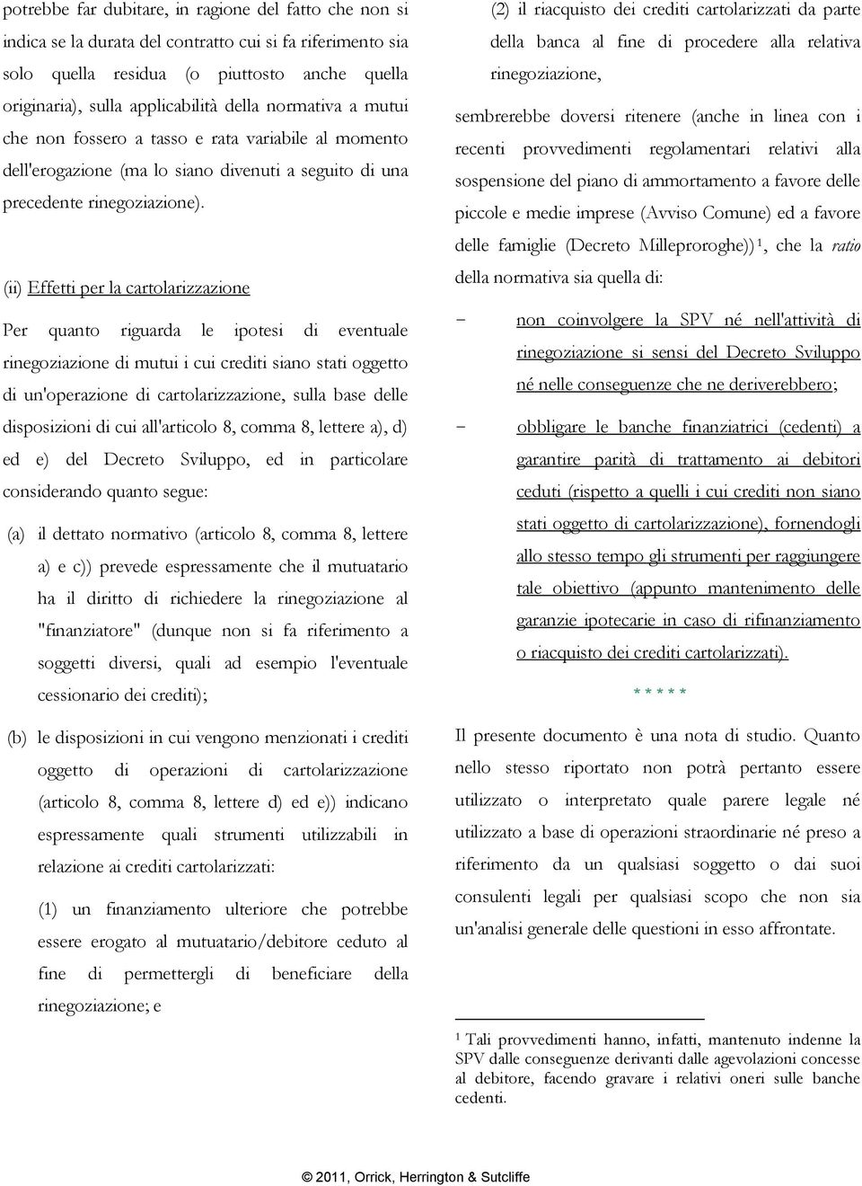 (ii) Effetti per la cartolarizzazione Per quanto riguarda le ipotesi di eventuale rinegoziazione di mutui i cui crediti siano stati oggetto di un'operazione di cartolarizzazione, sulla base delle