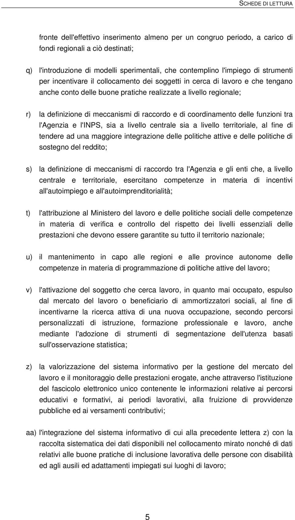 coordinamento delle funzioni tra l'agenzia e l'inps, sia a livello centrale sia a livello territoriale, al fine di tendere ad una maggiore integrazione delle politiche attive e delle politiche di