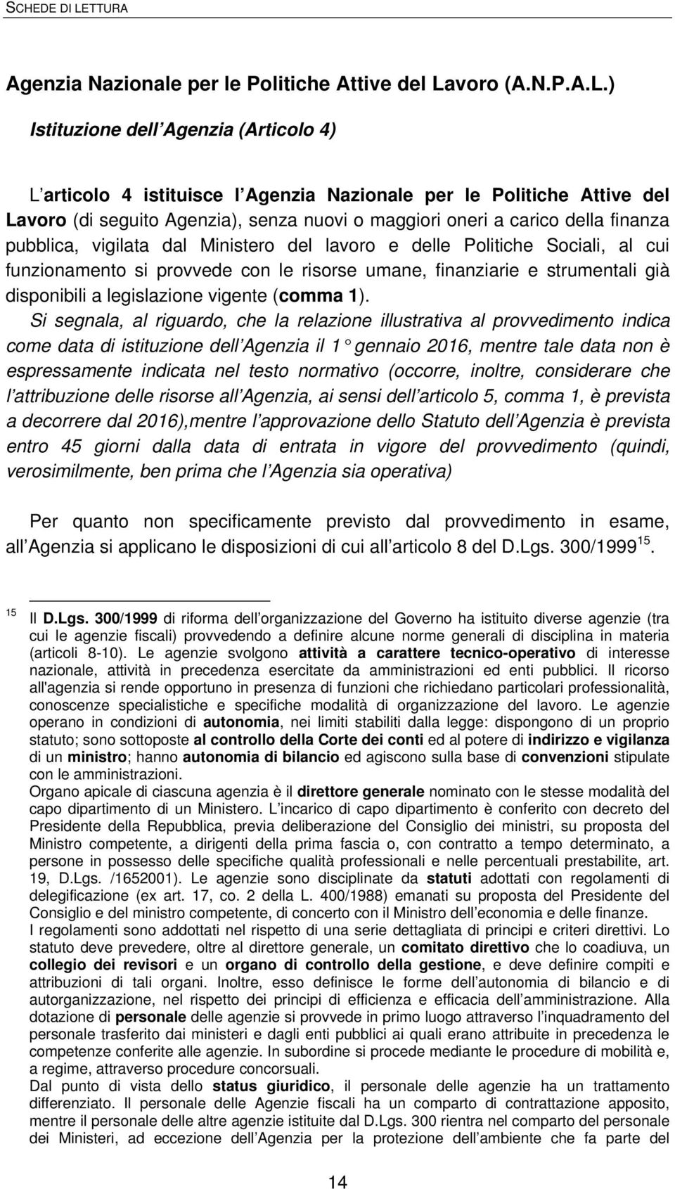 ) Istituzione dell Agenzia (Articolo 4) L articolo 4 istituisce l voro (di seguito Agenzia), senza nuovi o maggiori oneri a carico della finanza pubblica, vigilata dal Ministero del lavoro e delle